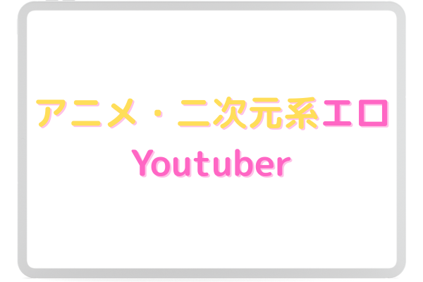 アニメ・二次元系エロYoutuber　イメージ画像